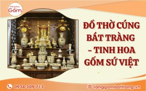 Đồ thờ Bát Tràng - Tinh hoa gốm sứ Việt