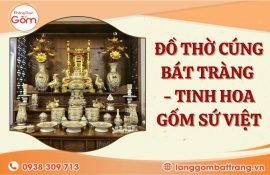 Đồ thờ Bát Tràng - Tinh hoa gốm sứ Việt